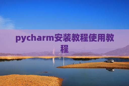 pycharm安装教程使用教程